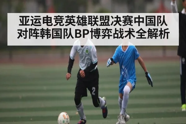 亚运电竞英雄联盟决赛中国队对阵韩国队BP博弈战术全解析(bandao)